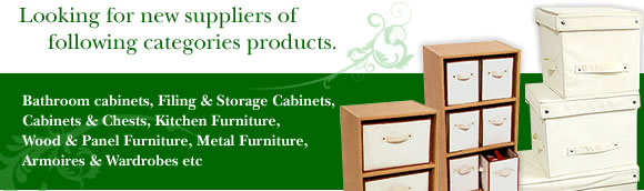 Looking for new suppliers of following categories products. Bathroom cabinets, Filing & Storage Cabinets, Cabinets & Chests, Kitchen Furniture, Wood & Panel Furniture, Metal Furniture, Armoires & Wardrobes etc