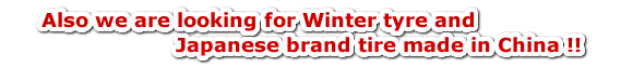 Also we are looking for Winter tyre and Japanese brand tire made in China !!