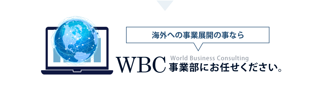 海外への事業展開の事ならWBC事業部にお任せください。