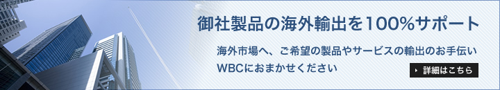 御社製品の海外輸出を100%サポート｜海外市場ヘ、ご希望の製品やサービスの輸出のお手伝い｜WBCにおまかせください