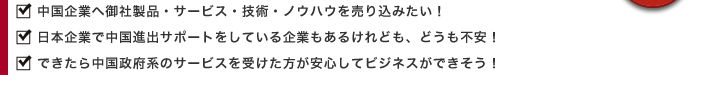 中国企業へ御社製品・サービス・技術・ノウハウを売り込みたい｜日本企業で中国進出サポートをしている企業もあるけれど、どうも不安｜できたら中国政府系のサービスを受けた方が安心してビジネスができそう